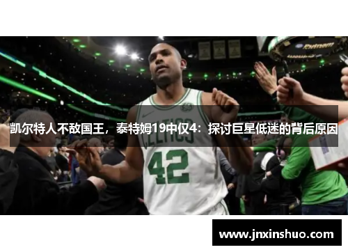 凯尔特人不敌国王，泰特姆19中仅4：探讨巨星低迷的背后原因