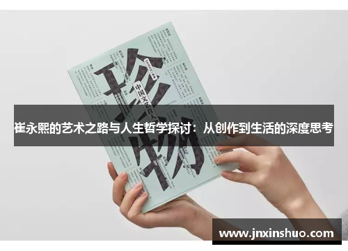 崔永熙的艺术之路与人生哲学探讨：从创作到生活的深度思考